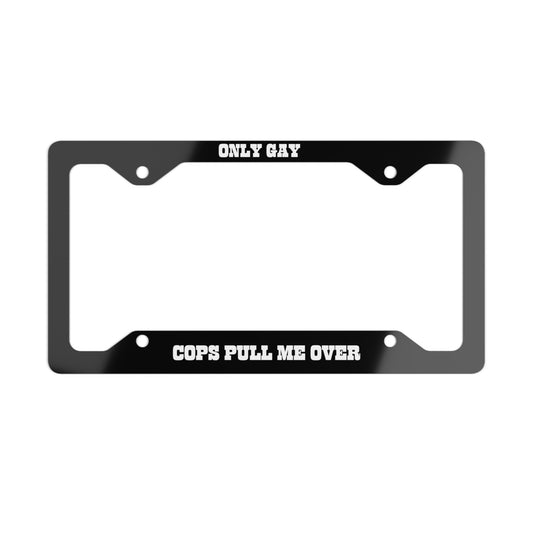 Only Gay Cops Pull Me Over Metal License Plate Frame