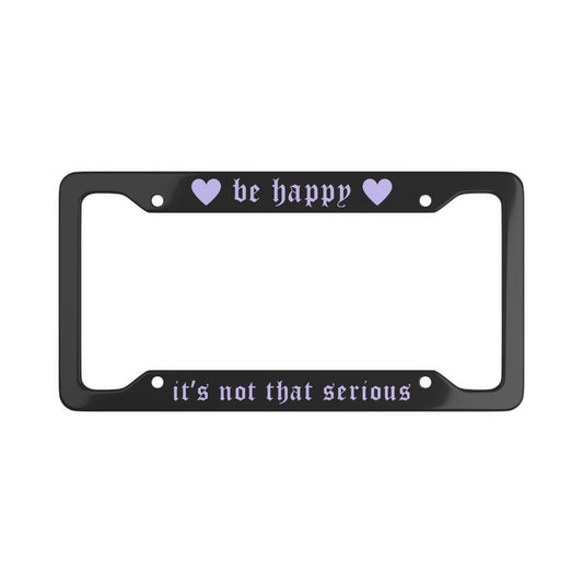 Be Happy, It's Not That Serious License Plate Frame